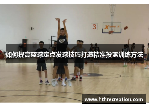 如何提高篮球定点发球技巧打造精准投篮训练方法