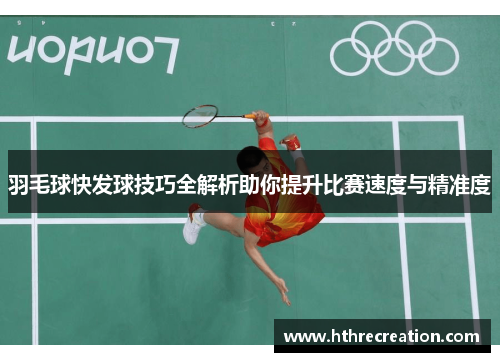 羽毛球快发球技巧全解析助你提升比赛速度与精准度