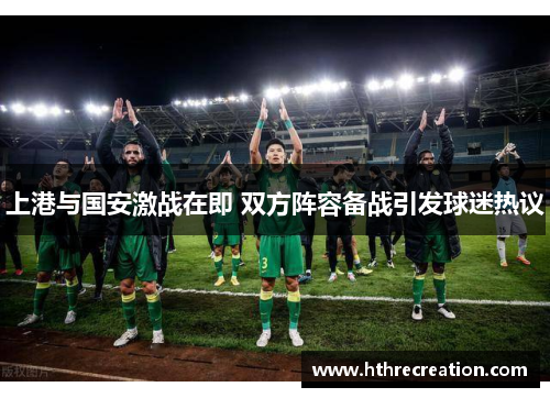 上港与国安激战在即 双方阵容备战引发球迷热议